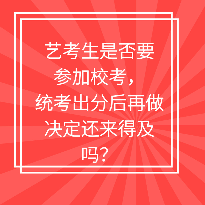 艺考生是否要参加校考，统考出分后再做决定还来得及吗？