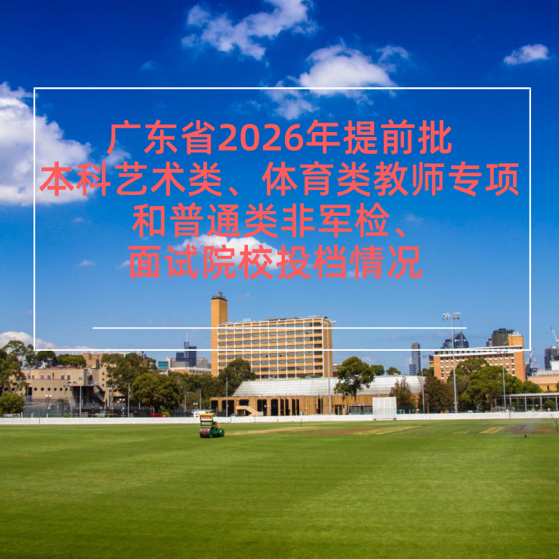 广东省2026年提前批本科艺术类、体育类教师专项和普通类非军检、面试院校投档情况 